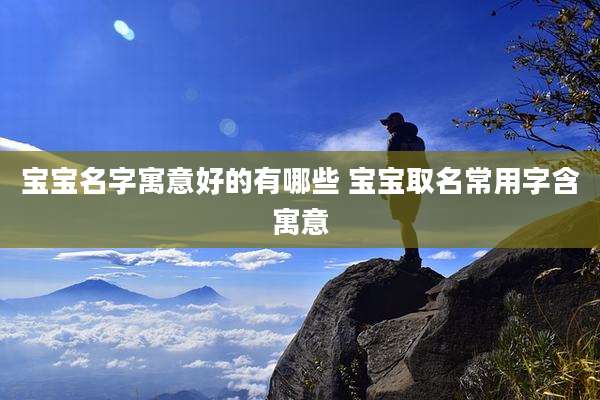 宝宝名字寓意好的有哪些 宝宝取名常用字含寓意