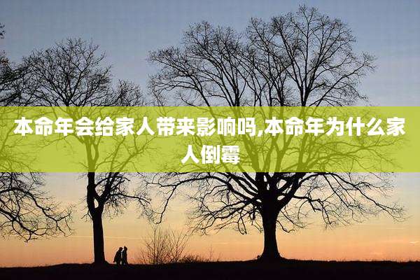 本命年会给家人带来影响吗,本命年为什么家人倒霉