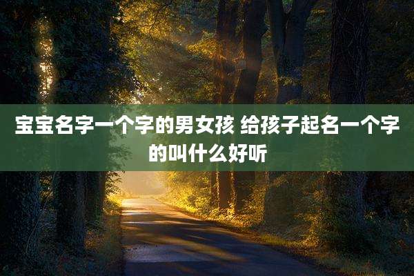 宝宝名字一个字的男女孩 给孩子起名一个字的叫什么好听
