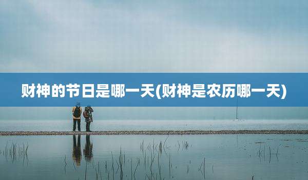 财神的节日是哪一天(财神是农历哪一天)