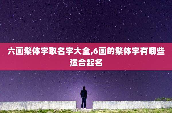 六画繁体字取名字大全,6画的繁体字有哪些适合起名