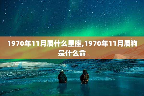 1970年11月属什么星座,1970年11月属狗是什么命