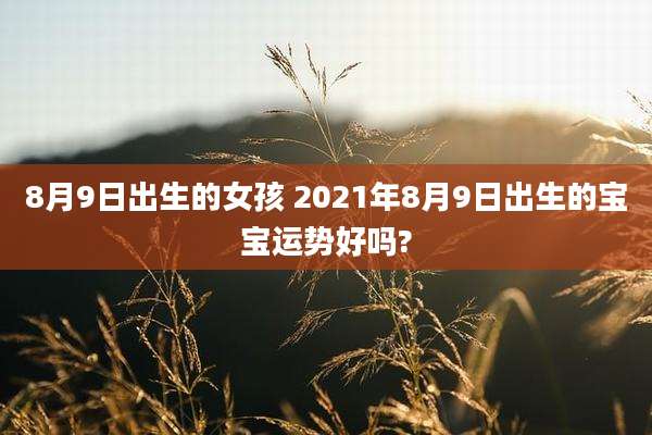 8月9日出生的女孩 2021年8月9日出生的宝宝运势好吗?
