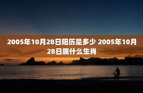 2005年10月28日阳历是多少 2005年10月28日属什么生肖