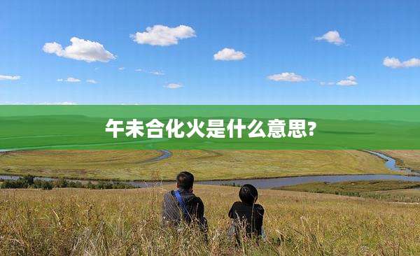 午未合化火是什么意思?