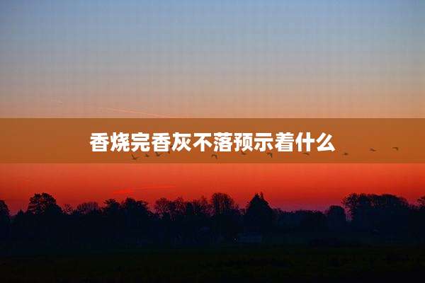 香烧完香灰不落预示着什么