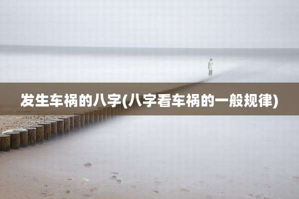 发生车祸的八字(八字看车祸的一般规律)
