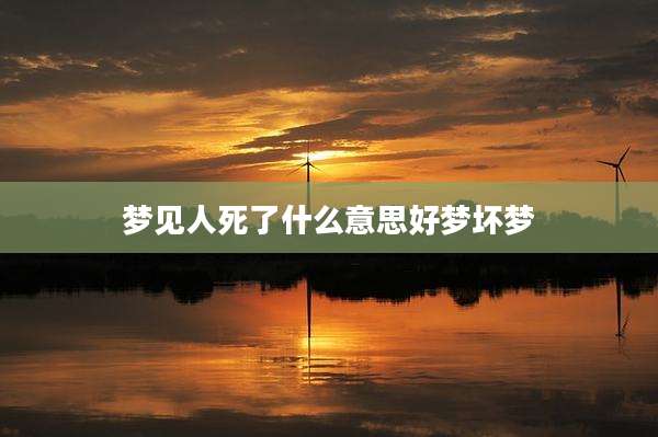 梦见人死了什么意思好梦坏梦