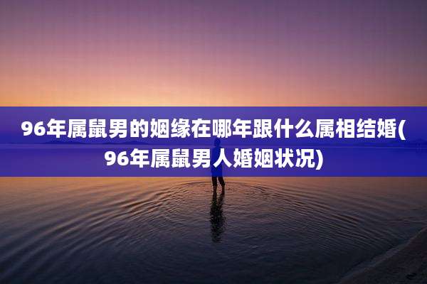 96年属鼠男的姻缘在哪年跟什么属相结婚(96年属鼠男人婚姻状况)