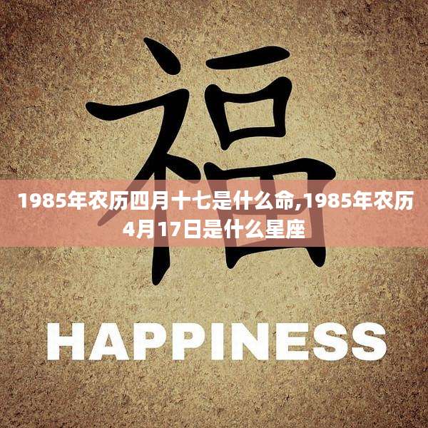1985年农历四月十七是什么命,1985年农历4月17日是什么星座