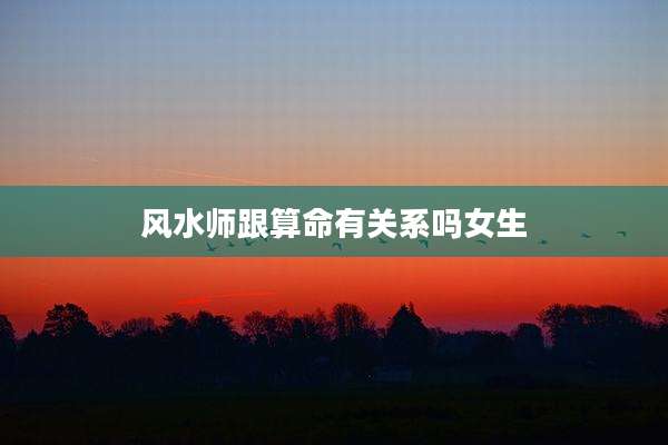 风水师跟算命有关系吗女生