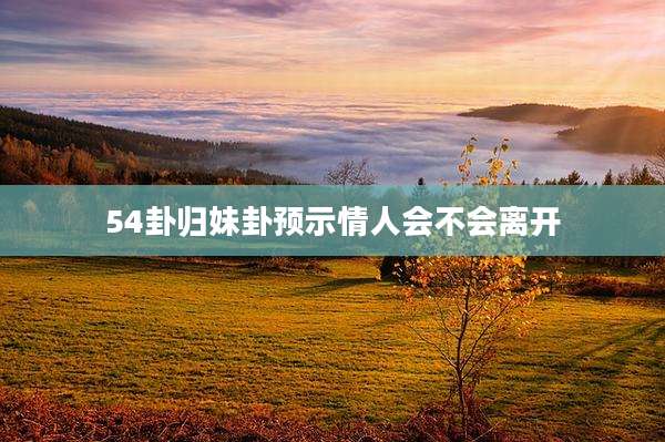 54卦归妹卦预示情人会不会离开