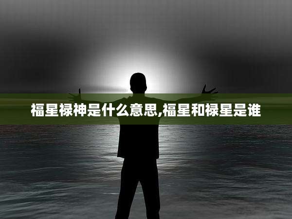 福星禄神是什么意思,福星和禄星是谁