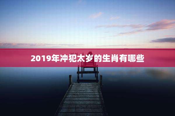 2019年冲犯太岁的生肖有哪些