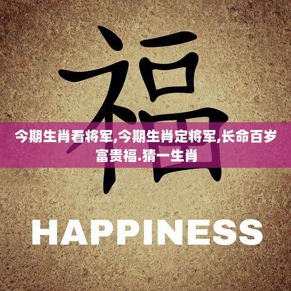 今期生肖看将军,今期生肖定将军,长命百岁富贵福.猜一生肖