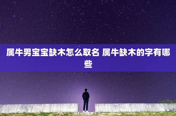 属牛男宝宝缺木怎么取名 属牛缺木的字有哪些