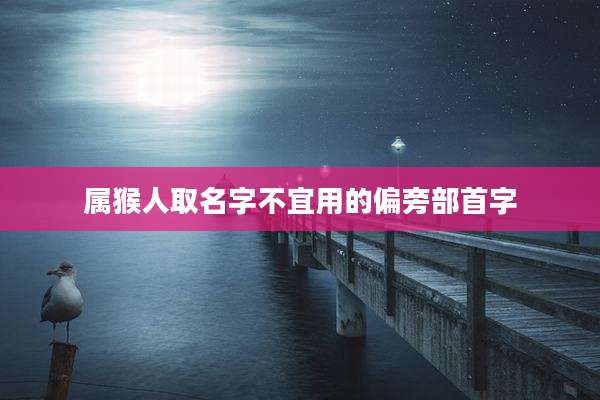 属猴人取名字不宜用的偏旁部首字