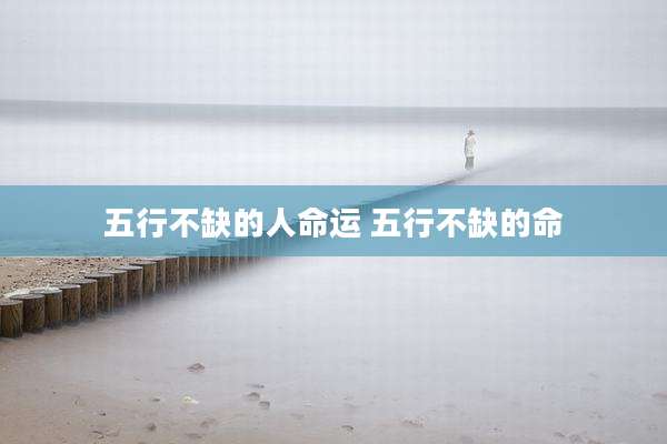 五行不缺的人命运 五行不缺的命