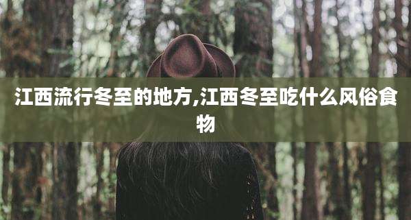 江西流行冬至的地方,江西冬至吃什么风俗食物
