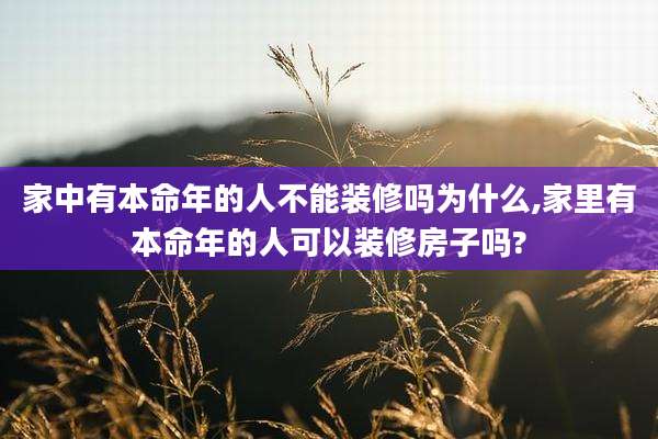 家中有本命年的人不能装修吗为什么,家里有本命年的人可以装修房子吗?