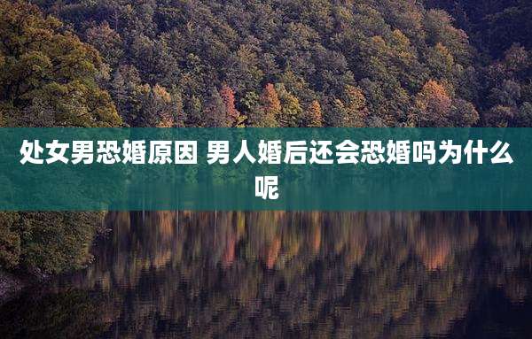 处女男恐婚原因 男人婚后还会恐婚吗为什么呢