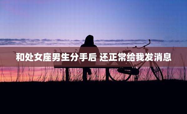 和处女座男生分手后 还正常给我发消息