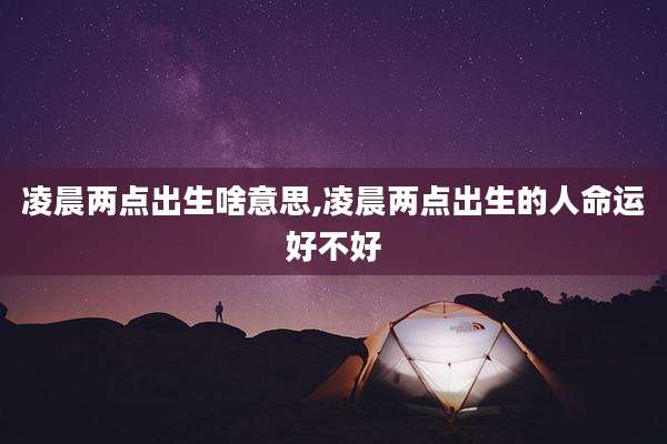 凌晨两点出生啥意思,凌晨两点出生的人命运好不好