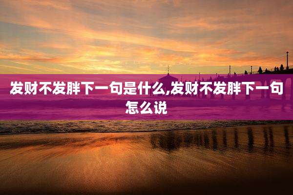 发财不发胖下一句是什么,发财不发胖下一句怎么说