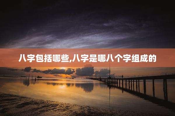 八字包括哪些,八字是哪八个字组成的