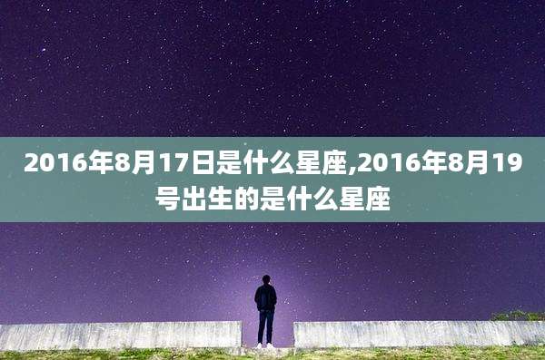 2016年8月17日是什么星座,2016年8月19号出生的是什么星座