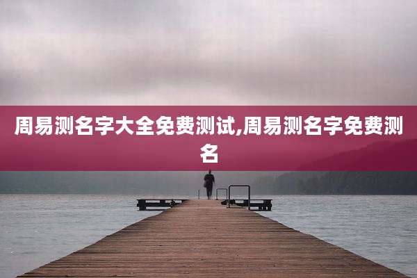 周易测名字大全免费测试,周易测名字免费测名