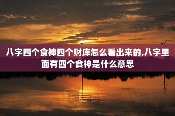 八字四个食神四个财库怎么看出来的,八字里面有四个食神是什么意思