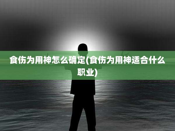 食伤为用神怎么确定(食伤为用神适合什么职业)