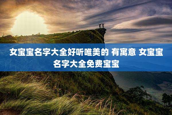 女宝宝名字大全好听唯美的 有寓意 女宝宝名字大全免费宝宝
