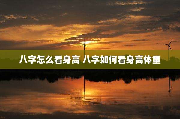 八字怎么看身高 八字如何看身高体重
