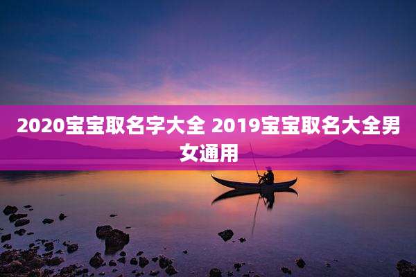 2020宝宝取名字大全 2019宝宝取名大全男女通用