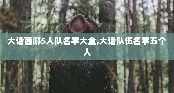 大话西游5人队名字大全,大话队伍名字五个人