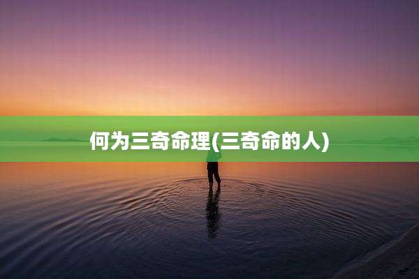 何为三奇命理(三奇命的人)