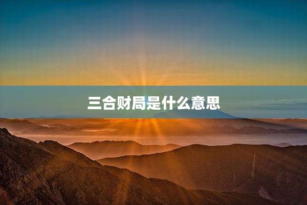 三合财局是什么意思