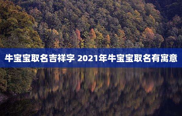 牛宝宝取名吉祥字 2021年牛宝宝取名有寓意