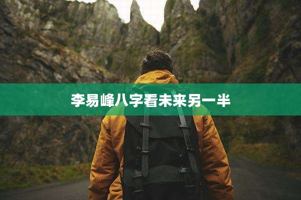李易峰八字看未来另一半