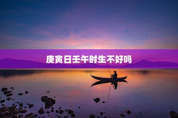 庚寅日壬午时生不好吗