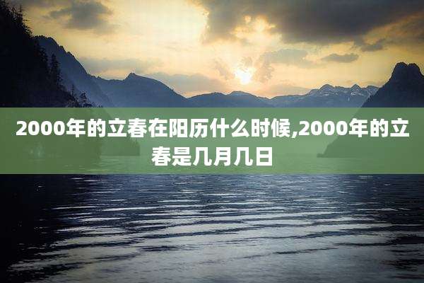 2000年的立春在阳历什么时候,2000年的立春是几月几日