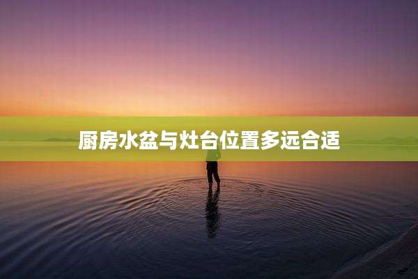 厨房水盆与灶台位置多远合适