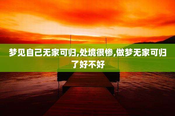 梦见自己无家可归,处境很惨,做梦无家可归了好不好