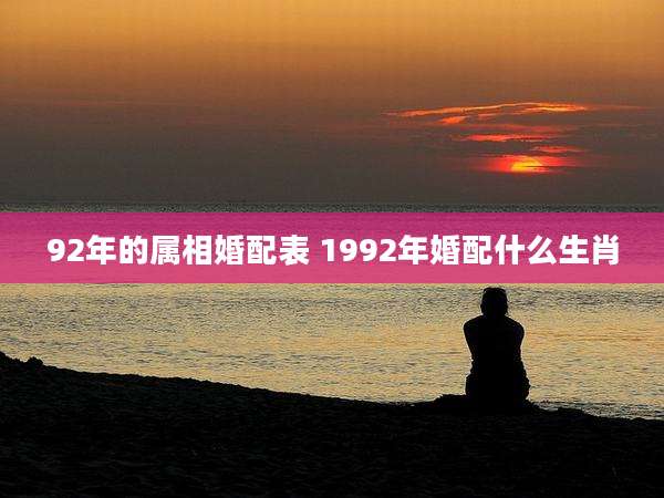 92年的属相婚配表 1992年婚配什么生肖