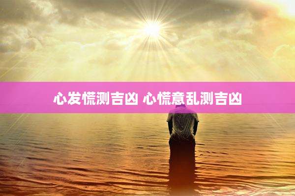 心发慌测吉凶 心慌意乱测吉凶