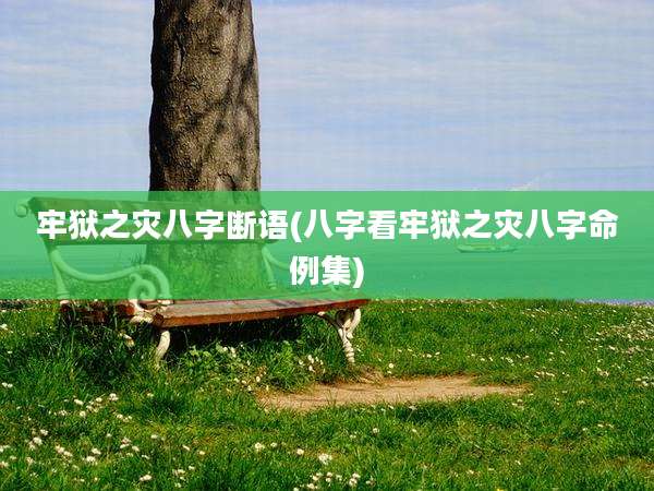 牢狱之灾八字断语(八字看牢狱之灾八字命例集)
