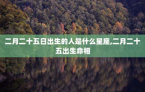 二月二十五日出生的人是什么星座,二月二十五出生命相