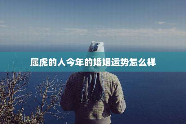 属虎的人今年的婚姻运势怎么样